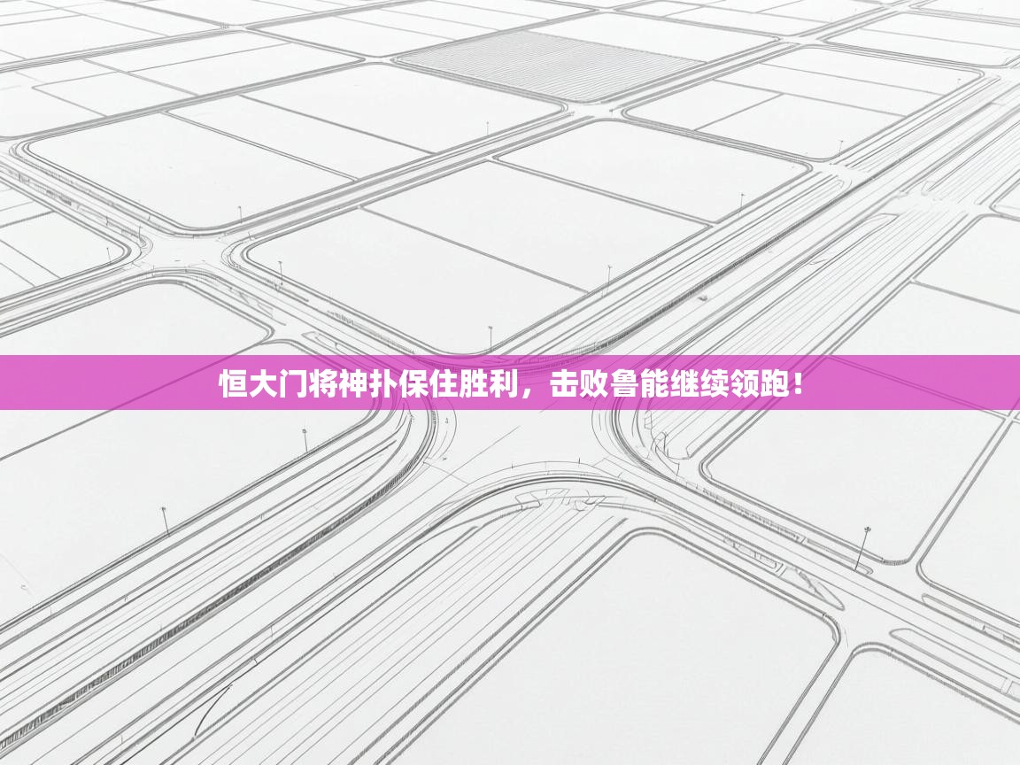 开云体育英文版入口-恒大门将神扑保住胜利,击败鲁能继续领跑! 第1张