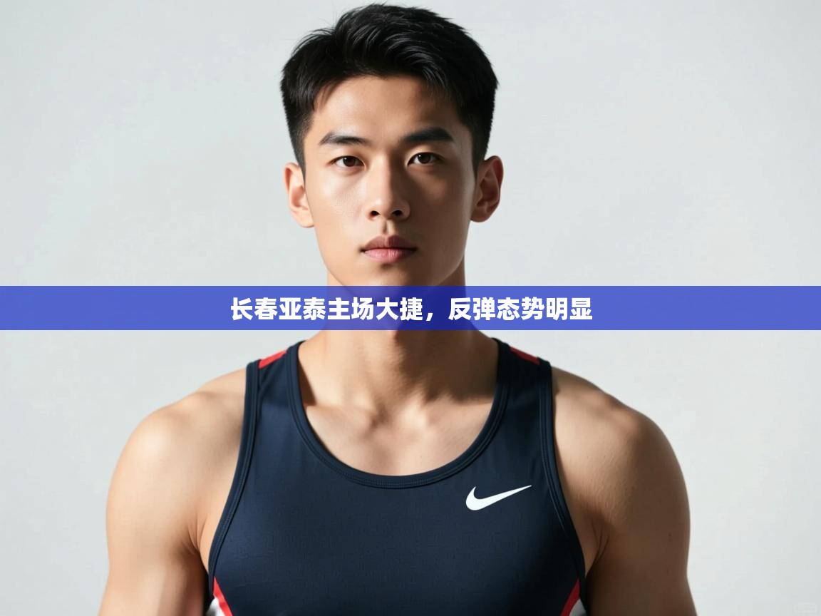 开云体育app下载官网-长春亚泰主场大捷，反弹态势明显  第2张