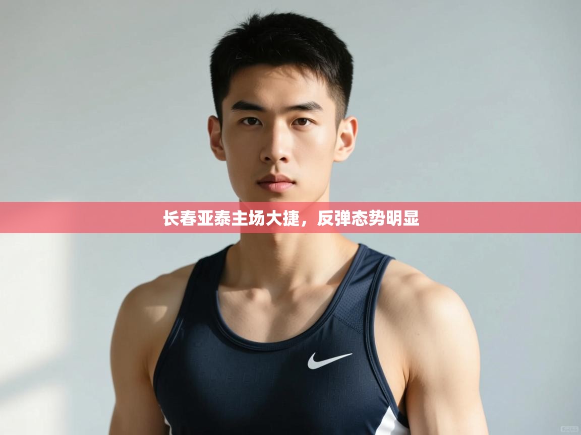 开云体育app下载官网-长春亚泰主场大捷，反弹态势明显  第3张