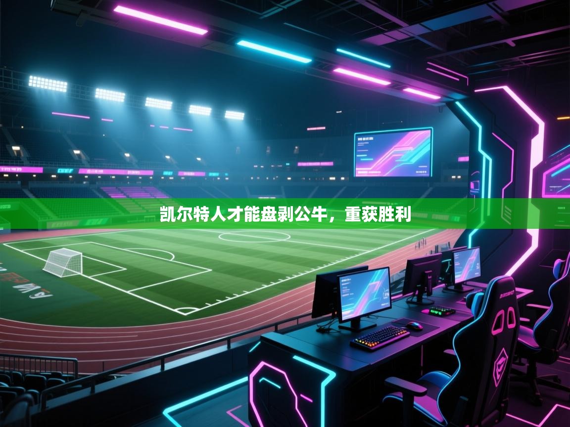 开云体育网络异常修复-凯尔特人才能盘剥公牛，重获胜利  第1张