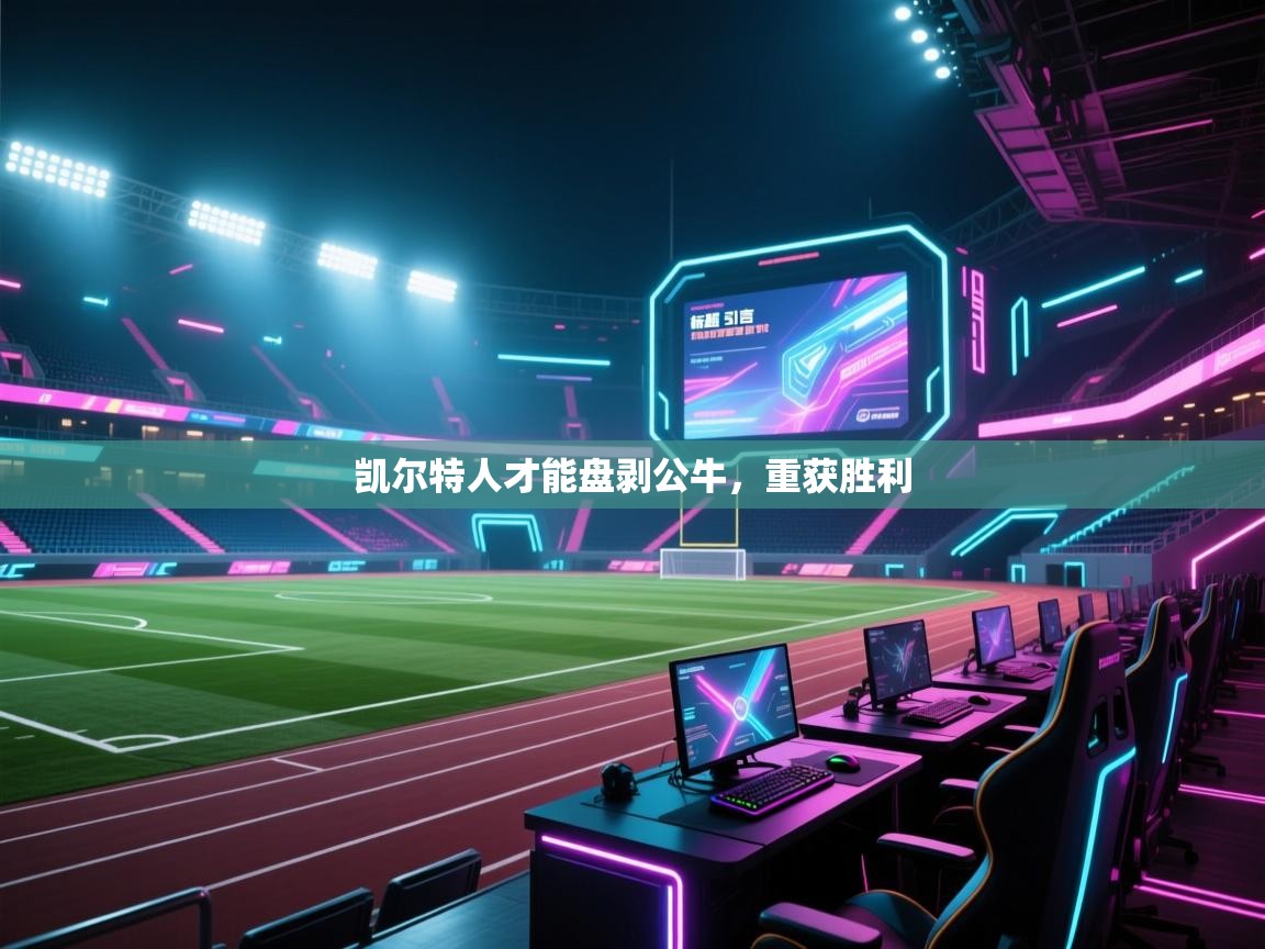 开云体育网络异常修复-凯尔特人才能盘剥公牛，重获胜利  第4张