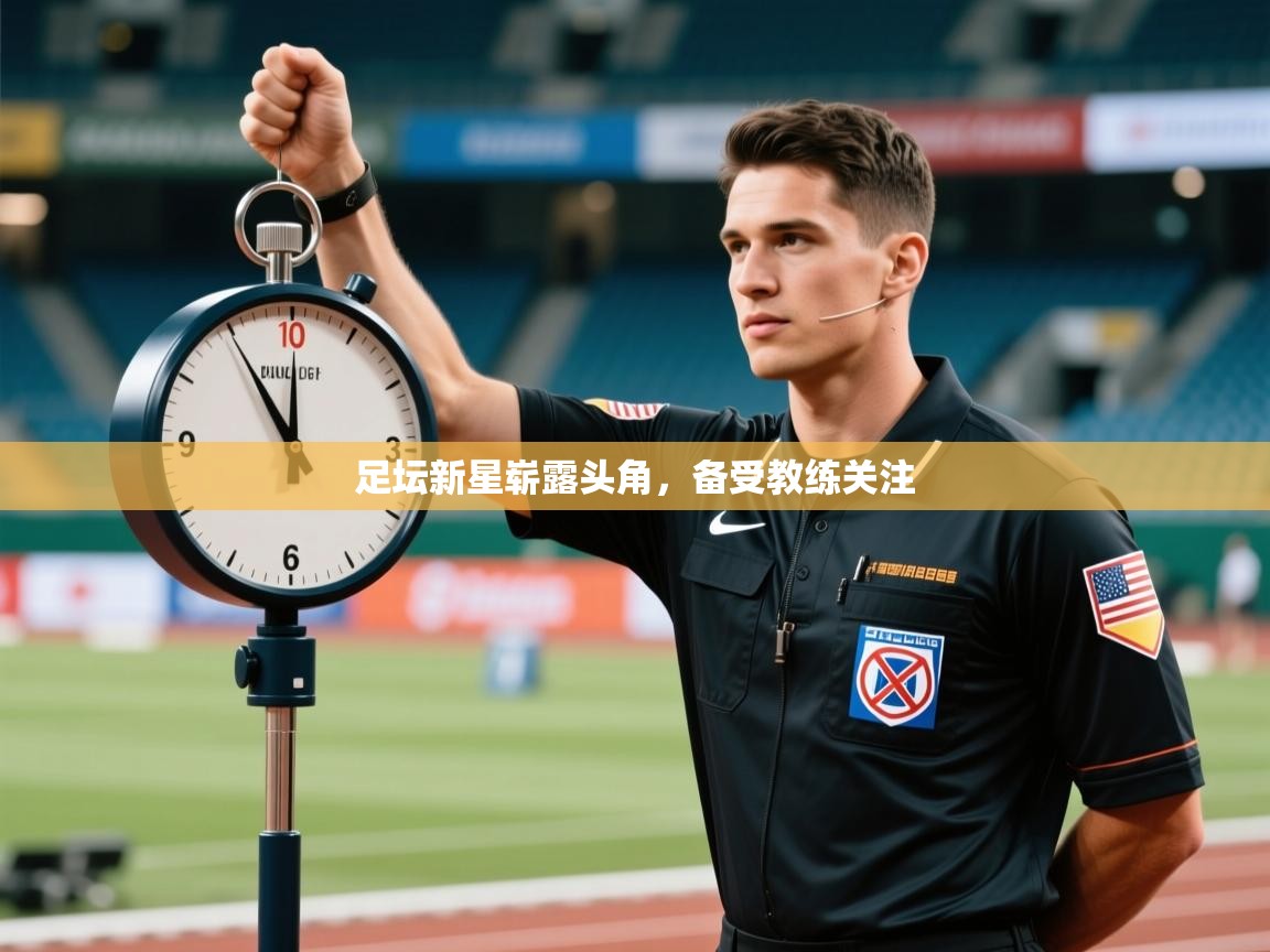 开云体育登录入口网址-足坛新星崭露头角，备受教练关注  第2张