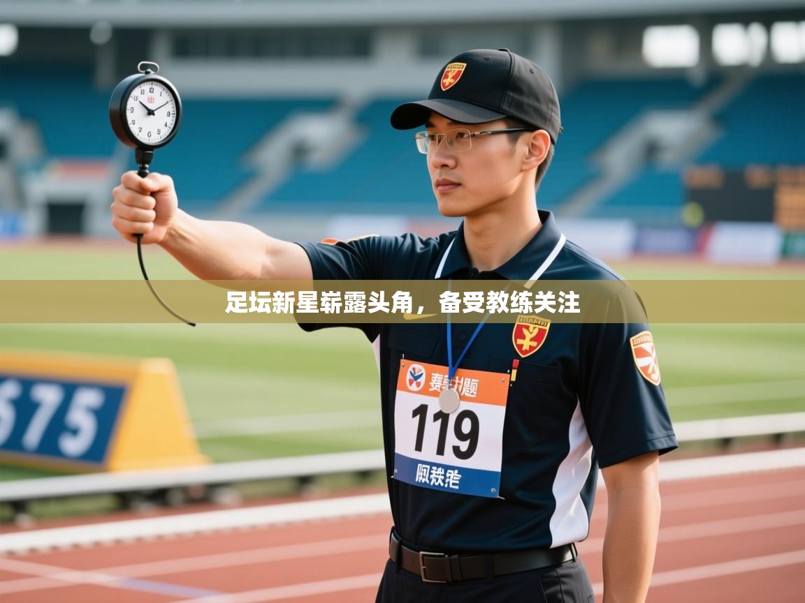 开云体育登录入口网址-足坛新星崭露头角，备受教练关注  第3张