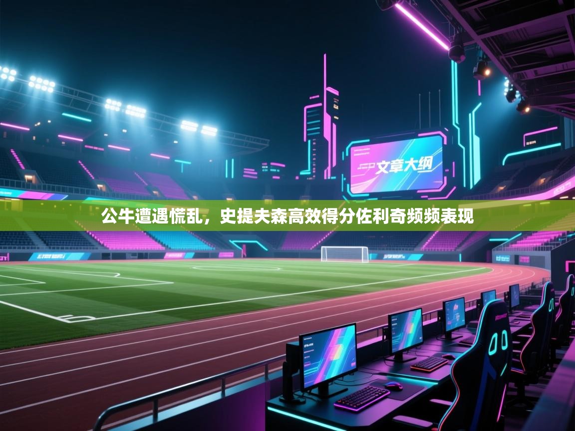 开云体育app登录入口-公牛遭遇慌乱,史提夫森高效得分佐利奇频频表现 第1张