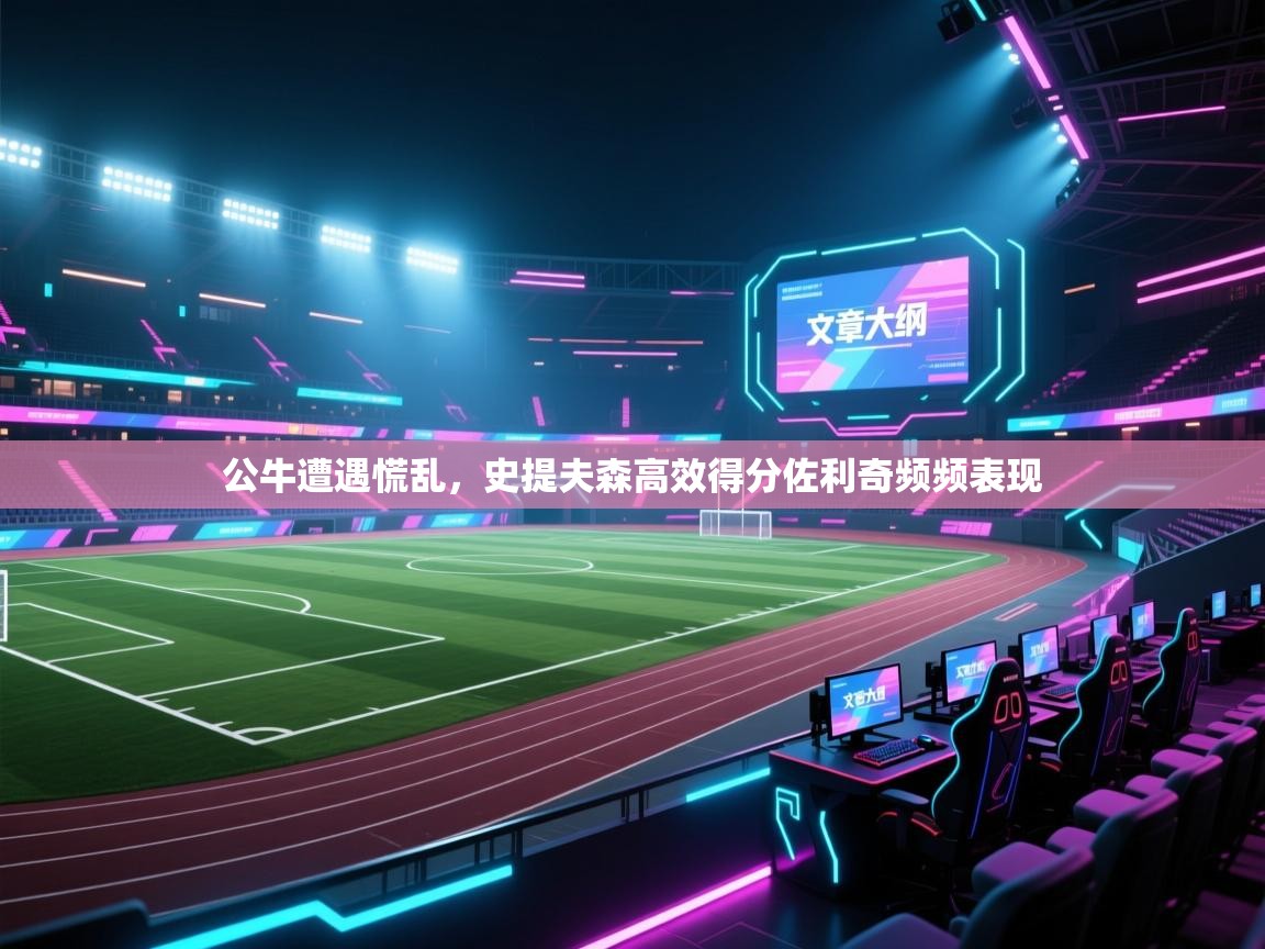 开云体育app登录入口-公牛遭遇慌乱,史提夫森高效得分佐利奇频频表现 第2张