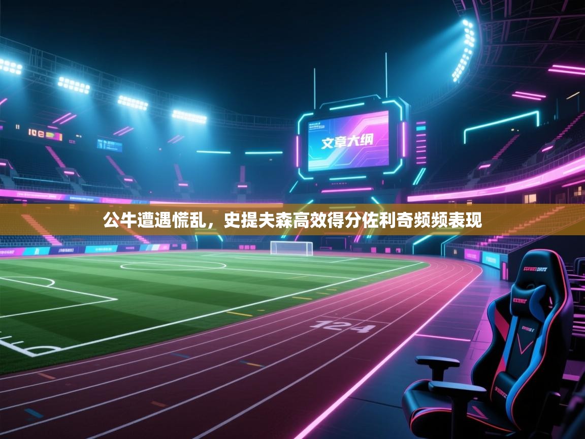 开云体育app登录入口-公牛遭遇慌乱,史提夫森高效得分佐利奇频频表现 第3张