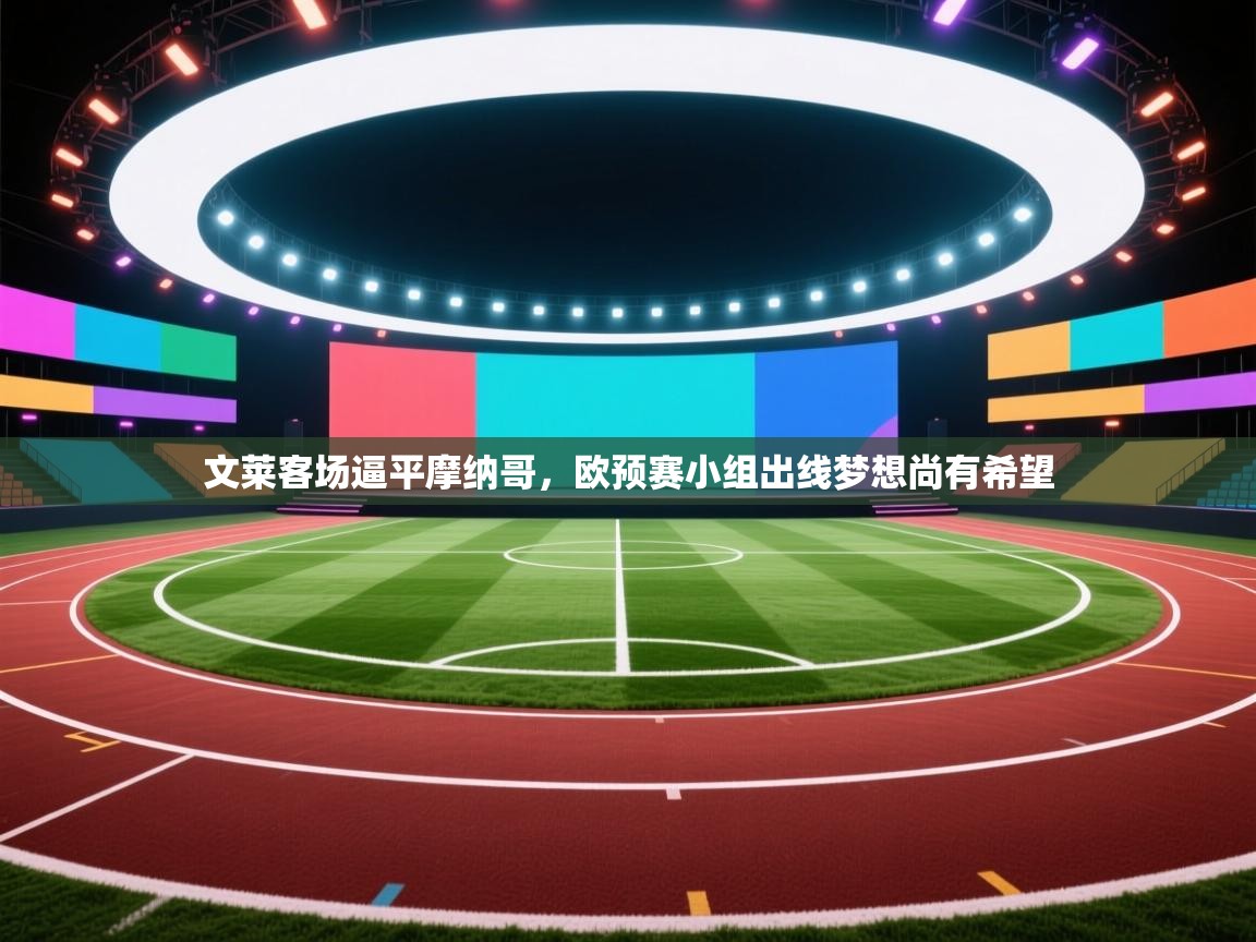 开云下载-文莱客场逼平摩纳哥,欧预赛小组出线梦想尚有希望 第2张