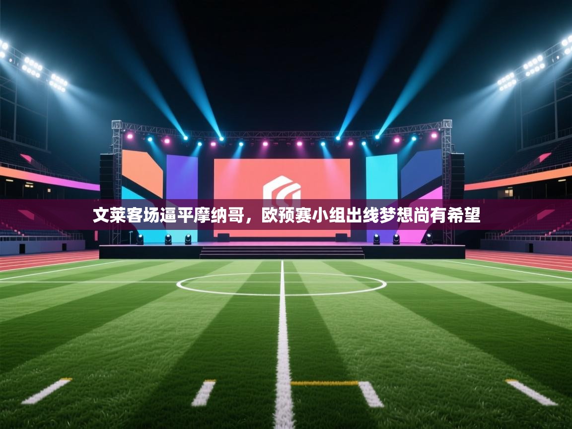 开云下载-文莱客场逼平摩纳哥,欧预赛小组出线梦想尚有希望 第3张