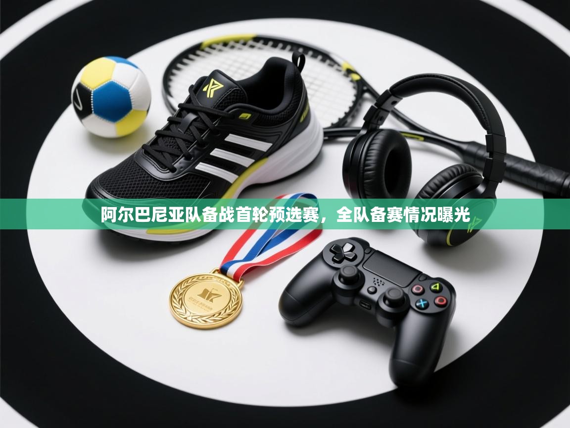 开云体育app下载官网-阿尔巴尼亚队备战首轮预选赛,全队备赛情况曝光 第1张