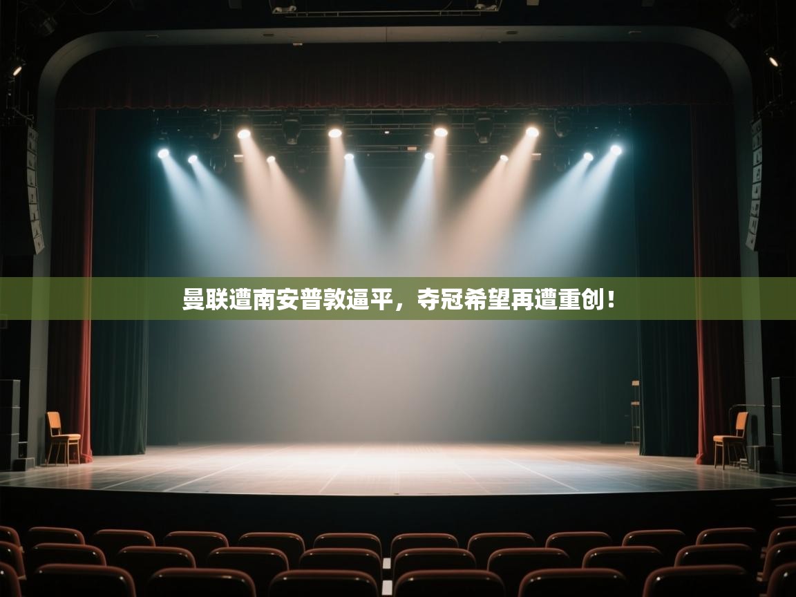 开云体育会员VIP开通-曼联遭南安普敦逼平,夺冠希望再遭重创! 第2张