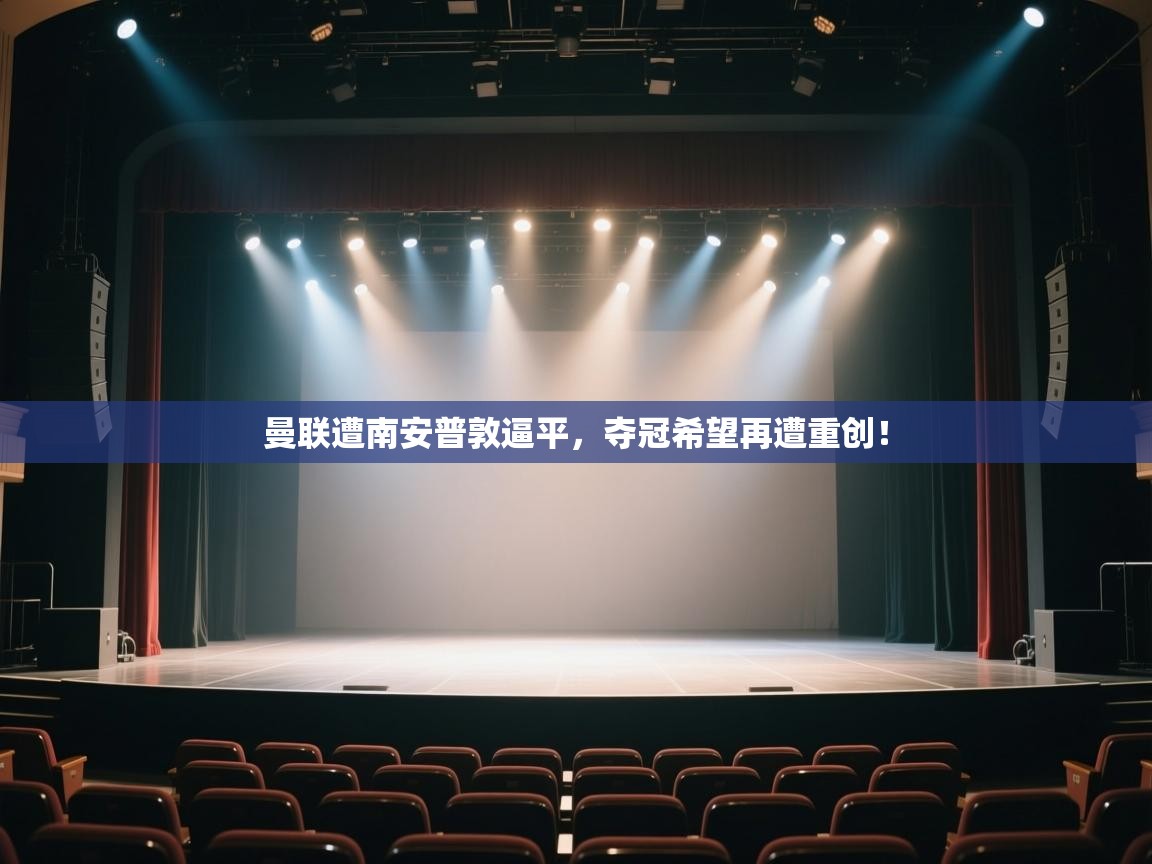 开云体育会员VIP开通-曼联遭南安普敦逼平,夺冠希望再遭重创! 第3张