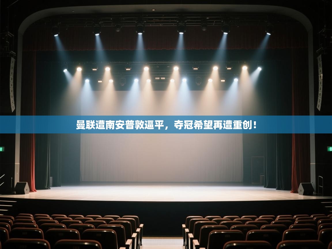 开云体育会员VIP开通-曼联遭南安普敦逼平,夺冠希望再遭重创! 第4张