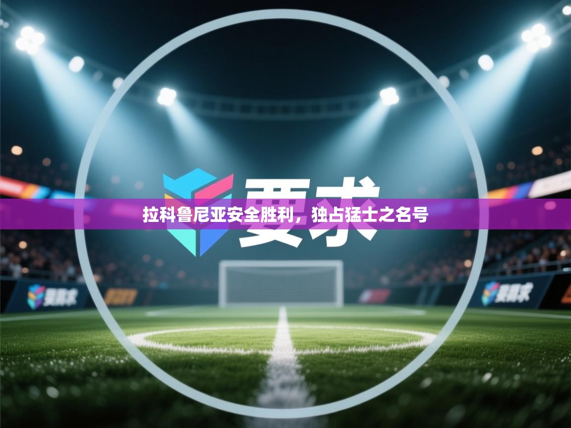 开云体育在线登入-拉科鲁尼亚安全胜利,独占猛士之名号 第3张