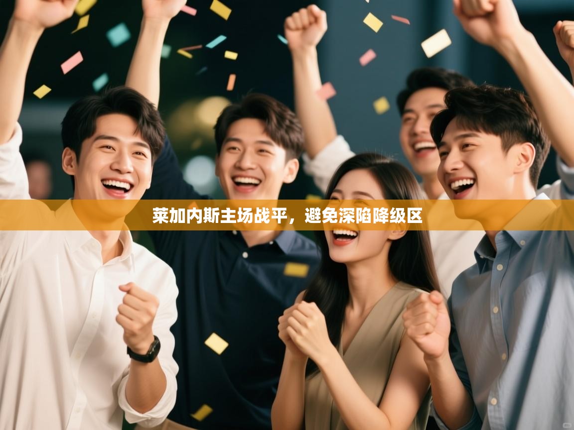 开云体育app-莱加内斯主场战平，避免深陷降级区  第4张