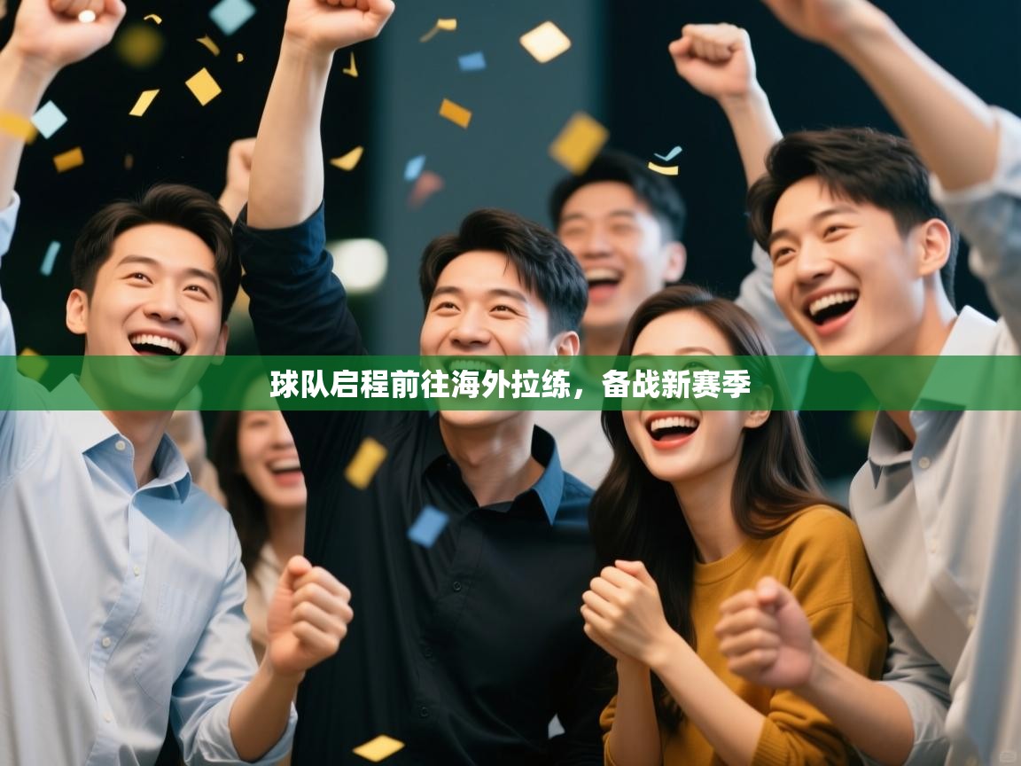 开云体育赛事比分直播-球队启程前往海外拉练，备战新赛季  第4张