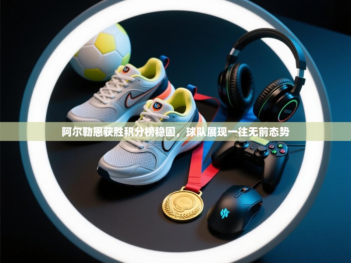 开云体育安装失败怎么办-阿尔勒恩获胜积分榜稳固，球队展现一往无前态势  第3张