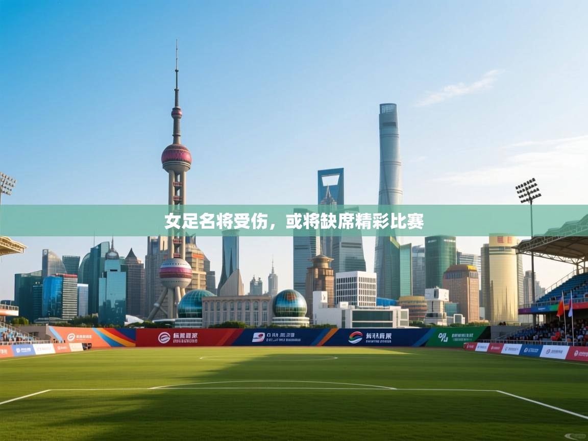开云体育忘记密码找回-女足名将受伤，或将缺席精彩比赛  第1张