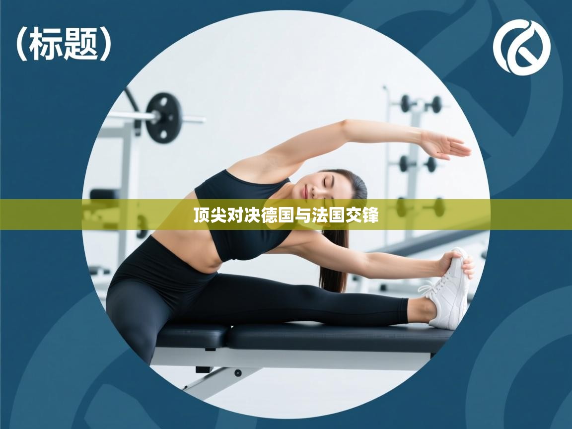 开云体育在线-顶尖对决德国与法国交锋  第4张