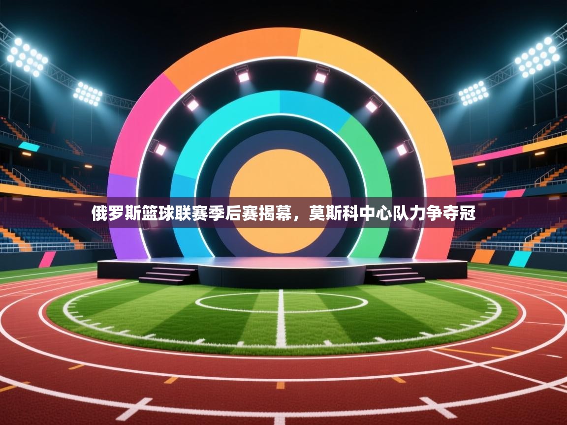 开云体育客服在线咨询-俄罗斯篮球联赛季后赛揭幕，莫斯科中心队力争夺冠  第4张