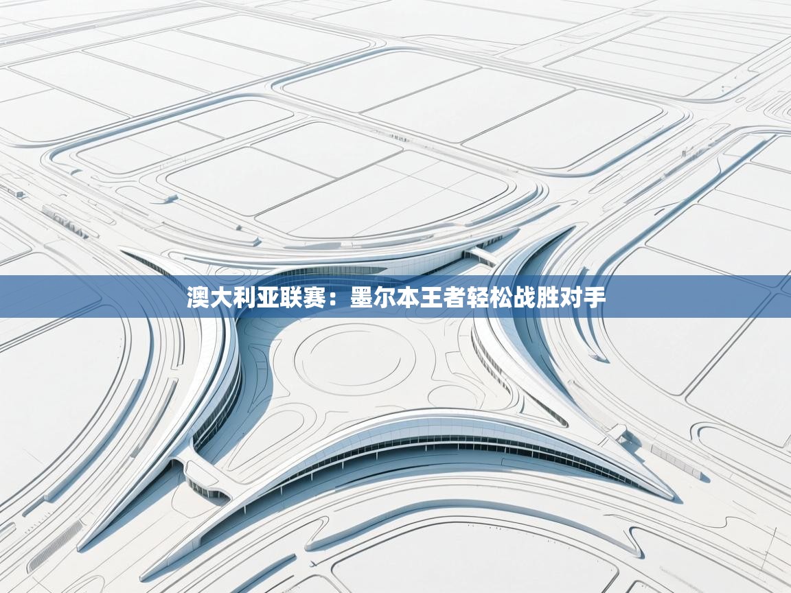 开云体育app下载安卓-澳大利亚联赛:墨尔本王者轻松战胜对手 第4张